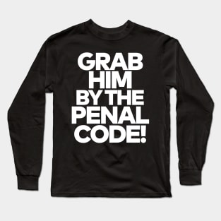 Grab Him By The Penal Code! Long Sleeve T-Shirt